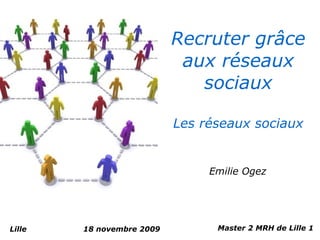 Recruter grâce
                            aux réseaux
                              sociaux

                           Les réseaux sociaux


                                Emilie Ogez




Lille   18 novembre 2009         Master 2 MRH de Lille 1
 