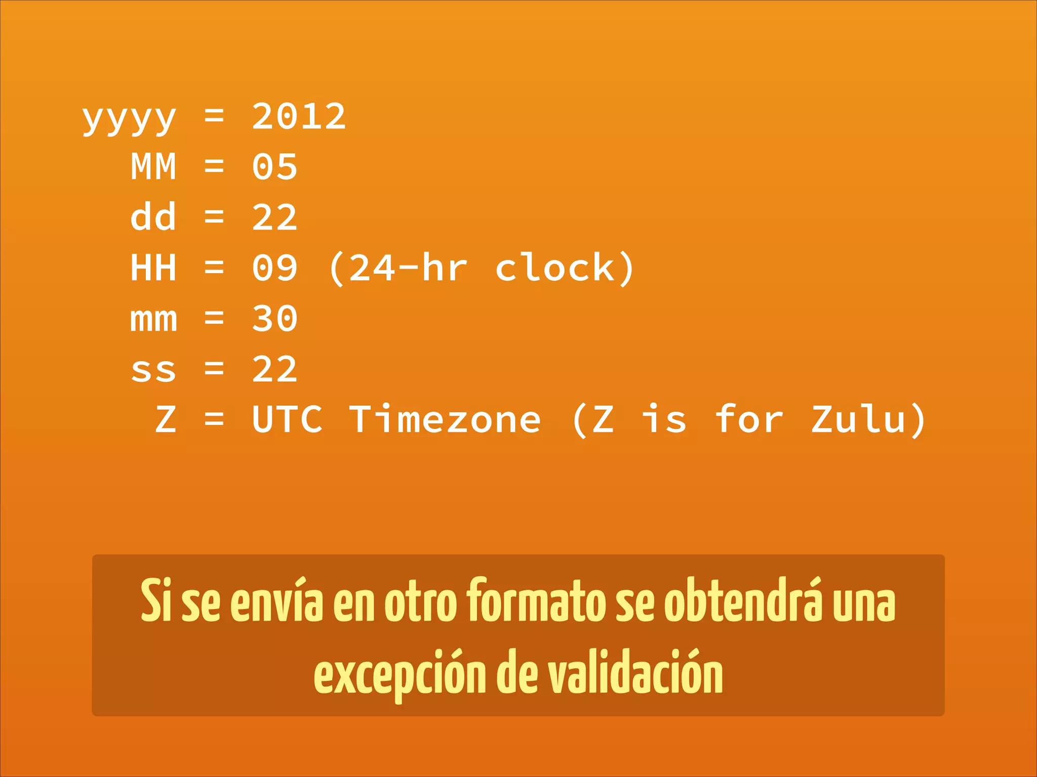 yyyy = 2012
MM = 05
dd = 22
HH = 09 (24-hr clock)
mm = 30
ss = 22
Z = UTC Timezone (Z is for Zulu)
Siseenvíaenotroformatoseobtendráuna
excepcióndevalidación
 