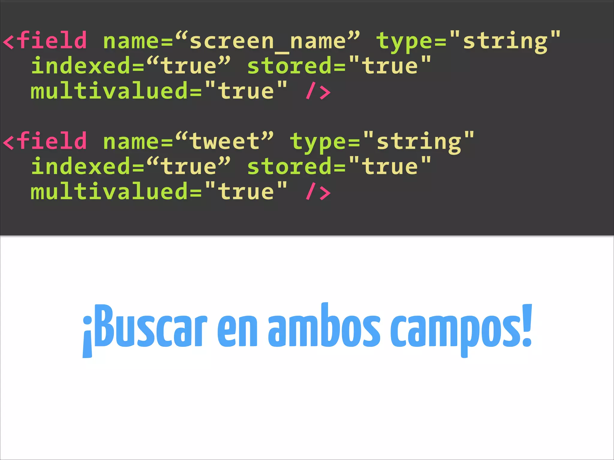 <field name=“screen_name” type="string"
indexed=“true” stored="true"
multivalued="true" />
!
<field name=“tweet” type="string"
indexed=“true” stored="true"
multivalued="true" />
¡Buscarenamboscampos!
 