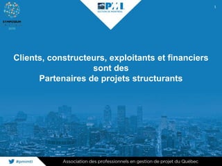 Clients, constructeurs, exploitants et financiers
sont des
Partenaires de projets structurants
1
 