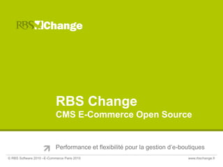 RBS ChangeCMS E-Commerce Open Source Performance et flexibilité pour la gestion d’e-boutiques © RBS Software 2010 –E-Commerce Paris 2010	www.rbschange.fr 