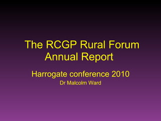 The RCGP Rural Forum Annual Report  Harrogate conference 2010 Dr Malcolm Ward 