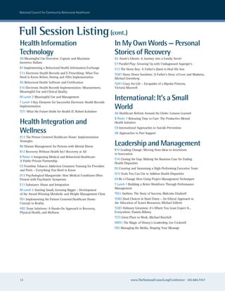national council for community Behavioral healthcare




Full Session Listing (cont.)
Health Information                                                In My Own Words — Personal
Technology                                                        Stories of Recovery
A9 Meaningful Use Overview: Capture and Maximize                  A2 Annie’s Ghosts: A Journey into a Family Secret
Incentive Dollars                                                 C7 Parallel Play: Growing Up with Undiagnosed Asperger’s
B7 Implementing a Behavioral Health Information Exchange          C12 The Horse Boy: A Father’s Quest to Heal His Son
C13 Electronic Health Records and E-Prescribing: What You         TLM1 Hurry Down Sunshine: A Father’s Story of Love and Madness,
Need to Know Before, During and After Implementation              Michael Greenberg
D5 Behavioral Health Software and Certification                   TLW1 Crazy for Life – Escapades of a Bipolar Princess,
E10 Electronic Health Records Implementation: Measurement,        Victoria Maxwell
Meaningful Use and Clinical Quality
M Lunch 2 Meaningful Use and Management
T Lunch 4 Key Elements for Successful Electronic Health Records
                                                                  International: It’s a Small
Implementation
TLT1 What the Future Holds for Health IT, Robert Kolodner
                                                                  World
                                                                  A6 Healthcare Reform Around the Globe: Lessons Learned
                                                                  B Poster 7 Releasing Time to Care: The Productive Mental
Health Integration and                                            Health Initiative

Wellness
                                                                  C9 International Approaches to Suicide Prevention
                                                                  D8 Approaches to Peer Support
A13 The Person Centered Healthcare Home: Implementation
Strategies
B6 Disease Management for Persons with Mental Illness
                                                                  Leadership and Management
                                                                  B10 Leading Change: Moving from Ideas to Inventions
B12 Recovery Without Health Isn’t Recovery at All
                                                                  to Innovation
B Poster 4 Integrating Medical and Behavioral Healthcare:
                                                                  C16 Closing the Gap: Making the Business Case for Ending
A Public-Private Partnership
                                                                  Health Disparities
C5 Frontline Tobacco Addiction Cessation Training for Providers
                                                                  D2 Creating and Sustaining a High-Performing Executive Team
and Peers – Everything You Need to Know
                                                                  D15 Tools You Can Use to Address Health Disparities
D12 Psychological Masquerade: How Medical Conditions Often
Present with Psychiatric Symptoms                                 E9 Be a Change Hero Using Project Management Techniques
E13 Substance Abuse and Integration                               T Lunch 1 Building a Better Workforce Through Performance
                                                                  Management
M Lunch 5 Starting Small, Growing Bigger – Development
of the Award Winning Metabolic and Weight Management Clinic       TGS1 Outliers: The Story of Success, Malcolm Gladwell
FD1 Implementing the Patient-Centered Healthcare Home:            TLM2 Hard Choices in Hard Times – An Ethical Approach to
Concept to Reality                                                the Allocation of Scarce Resources, Michael Gillette
HD2 Team Solutions: A Hands-On Approach to Recovery,              TLM3 Ordinary Greatness: It’s Where You Least Expect It...
Physical Health, and Wellness                                     Everywhere, Pamela Bilbrey
                                                                  TLT3 Great Place to Work, Michael Burchell
                                                                  WGS1 The Magic of Disney’s Leadership, Lee Cockerell
                                                                  FD3 Managing the Media, Shaping Your Message




12                                                                            www.TheNationalCouncil.org/Conference · 202.684.7457
 