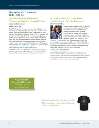 national council for community Behavioral healthcare



Monday Lunch ‘n’ Learns (cont.)
12:45 – 1:30 pm
M Lunch 7: Treating Women with                                         M Lunch 8: When War Comes Home:
Co-occurring Disorders Through Gender-                                 Transitioning to Life in the Community
Specific Treatment                                                     Room: Coronado L
Room: Fiesta 3/4                                                                              Marshele Carter Waddell, author of “Hope for
                                                                                              the Home Front” and co-author of “When
The CARE Program is an award-winning initiative designed to
                                                                                              War Comes Home,” shares her family’s
serve pregnant and parenting women with both a substance abuse
                                                                                              journey through the effects of combat
disorder and co-occurring mental illness. The program has been
                                                                                              stress to help the medical and counseling
providing dual diagnosed enhanced services since its inception. This
                                                                                              community gain a better understanding of
includes extended length of stay (6-9 months), ongoing aftercare,
                                                                                              how to help veterans and their families. CDR
psychiatric services provided onsite, and the ability to work with
                                                                                              (ret) Mark Waddell, U.S. Navy SEAL who
clients who have pronounced mental health symptoms that often
                                                                       served for 25 years in more than 100 nations, gives insight into
affect their functioning in traditional substance abuse treatment
                                                                       the returning warrior’s heart. And Pikes Peak Behavioral Health
programs. Learn new strategies for effective treatment for pregnant
                                                                       Group discusses the Peer Navigator Model — a unique personalized
and parenting women and how you can replicate a similar program.
                                                                       approach to smoothing our veterans’ transition from the physical,
Track: Addictions and Co-occurring Disorders                           mental, and emotional effects of war to civilian life.
Carrie Glebe, LMhc, caP, Vice President - Decision support, Meridian   Track: Trauma-Informed Care
Behavioral healthcare, Inc; Carol Miller, Mhs, crc, LMhc, addictions
                                                                       Jason DeaBueno, Lcsw, Director of Business Development and
counselor IV, senior clinician, Meridian Behavioral healthcare, Inc
                                                                       outreach, Pikes Peak Behavioral health Group; Paul Sexton, Vice
                                                                       President, hr & IT, Pikes Peak Behavioral health Group; Mark Waddell,
                                                                       advocate, Pikes Peak Behavioral health Group; Marshele Waddell,
                                                                       author/speaker, Pikes Peak Behavioral health Group




          Playing Next at the
      International Film Festival
           aDaM, 2:00 – 3:45 pm
          expo hall Movie Theater




                                                                                                                                                                     nnual Conferen
                                                                                                                                                                th A                ce
                                                                                                                                                      40




                                                            Buy the limited edition Conference T-shirt. WALT DISNEY WORLD, FLORIDA, 2010
                                                                                                                                            C E LE B R AT E

                                                            $15, proceeds go to the National Council’s                                     Na
                                                                                                                                                tio
                                                                                                                                                      na
                                                                                                                                                           lC
                                                                                                                                                                oun
                                                                                                                                                                                                      ral
                                                                                                                                                                                                            He
                                                                                                                                                                                                                 alt
                                                                                                                                                                                                                       hc
                                                                                                                                                                                                                            ar
                                                                                                                                                                                                                                 e




                                                            Project Helping Hands.
                                                                                                                                                                      cil fo
                                                                                                                                                                               r Commu nity Behavio




36                                                                                 www.TheNationalCouncil.org/Conference · 202.684.7457
 