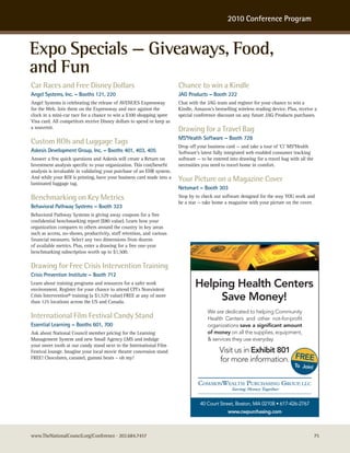 2010 Conference Program



Expo Specials — Giveaways, Food,
and Fun
Car Races and Free Disney Dollars                                       Chance to win a Kindle
Angel Systems, Inc. – Booths 121, 220                                   JAG Products – Booth 222
Angel Systems is celebrating the release of AVENUES Expressway          Chat with the JAG team and register for your chance to win a
for the Web. Join them on the Expressway and race against the           Kindle, Amazon’s bestselling wireless reading device. Plus, receive a
clock in a mini-car race for a chance to win a $100 shopping spree      special conference discount on any future JAG Products purchases.
Visa card. All competitors receive Disney dollars to spend or keep as
a souvenir.                                                             Drawing for a Travel Bag
                                                                        MS*Health Software – Booth 728
Custom ROIs and Luggage Tags
                                                                        Drop off your business card — and take a tour of 'Ci' MS*Health
Askesis Development Group, Inc. – Booths 401, 403, 405                  Software’s latest fully integrated web enabled consumer tracking
Answer a few quick questions and Askesis will create a Return on        software — to be entered into drawing for a travel bag with all the
Investment analysis specific to your organization. This cost/benefit    necessities you need to travel home in comfort.
analysis is invaluable in validating your purchase of an EHR system.
And while your ROI is printing, have your business card made into a
laminated luggage tag.
                                                                        Your Picture on a Magazine Cover
                                                                        Netsmart – Booth 303
Benchmarking on Key Metrics                                             Stop by to check out software designed for the way YOU work and
                                                                        be a star — take home a magazine with your picture on the cover.
Behavioral Pathway Systems – Booth 323
Behavioral Pathway Systems is giving away coupons for a free
confidential benchmarking report ($80 value). Learn how your
organization compares to others around the country in key areas
such as access, no-shows, productivity, staff retention, and various
financial measures. Select any two dimensions from dozens
of available metrics. Plus, enter a drawing for a free one-year
benchmarking subscription worth up to $1,500.

Drawing for Free Crisis Intervention Training
Crisis Prevention Institute – Booth 712
Learn about training programs and resources for a safer work
environment. Register for your chance to attend CPI’s Nonviolent
                                                                                Helping Health Centers
Crisis Intervention® training (a $1,529 value) FREE at any of more
than 125 locations across the US and Canada.
                                                                                     Save Money!
                                                                                      We are dedicated to helping Community
International Film Festival Candy Stand                                               Health Centers and other not-for-profit
Essential Learning – Booths 601, 700                                                  organizations save a significant amount
Ask about National Council member pricing for the Learning                            of money on all the supplies, equipment,
Management System and new Small Agency LMS and indulge                                & services they use everyday.
your sweet tooth at our candy stand next to the International Film
Festival lounge. Imagine your local movie theatre concession stand                          Visit us in Exhibit 801
FREE! Chocolates, caramel, gummi bears – oh my!                                             for more information. FREE
                                                                                                                                 To Join!




                                                                                  40 Court Street, Boston, MA 02108 • 617-426-2767
                                                                                                www.cwpurchasing.com



www.TheNationalCouncil.org/Conference · 202.684.7457                                                                                          75
 