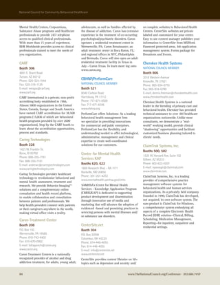 national council for community Behavioral healthcare



Mental Health Centers, Corporations,            adolescents, as well as families affected by    or complete websites to Behavioral Health
Substance Abuse programs and Healthcare         the disease of addiction. Caron has extensive   Centers. CenterSite websites are private
professionals to provide 24/7 telephone         experience in the treatment of co-occurring     labeled and customized for your center.
access to qualified clinical professionals.     psychological/psychiatric disorders. Caron      Easy to use content manager publishes your
With more than 15 years of experience,          operates a residential treatment center in      information to CenterSite from MSWord.
BHR Worldwide provides access to clinical       Wernersville, PA; Caron Renaissance, an         Password protected areas. Job application
professionals trained to meet the needs of      adult treatment center in Boca Raton, FL;       management system. Forms package for
you organization.                               and regional offices in NYC, Philadelphia       Donations and Events.
                                                and Bermuda. Caron will also open an adult
CARF                                            residential treatment facility in Texas in      Cherokee Health Systems
                                                July - Caron Texas. To learn more log onto
Booth 306                                       www.caron.org.
                                                                                                naTIonaL councIL MeMBer
4891 e. Grant road                                                                              Booth 806
Tucson, aZ 85712                                                                                2018 western avenue
Phone: 520-325-1044
                                                CBHNP/PerformCare
                                                                                                Knoxville, Tn 37921
Fax: 520-318-1129                               naTIonaL councIL MeMBer
                                                                                                Phone: 865-934-6710
e-mail: nmigas@carf.org                         Booth 521                                       Fax: 865-934-6780
www.carf.org                                    8040 carlson road                               e-mail: dennis.freeman@cherokeehealth.com
CARF International is a private, non-profit     harrisburg, Pa 17112                            www.cherokeehealth.com
accrediting body established in 1966.           Phone: 717-671-6500                             Cherokee Health Systems is a national
Almost 5000 organizations in the United         Fax: 717-671-6546                               leader in the blending of primary care and
States, Canada, Europe and South America        www.cbhnp.org                                   behavioral health. Cherokee has provided
have earned CARF accreditation for 38,500       PerformCare offers Solutions: As a leading      technical assistance to over 100 healthcare
programs (15,000 of which are behavioral        behavioral health management firm               organizations nationwide. Unlike most
health programs provided by over 2000           we specialize in providing innovations          consultants, we demonstrate a “real-
organizations). Stop by the CARF booth to       for commercial and publc enterprises.           world” working model, provide clinical
learn about the accreditation opportunities,    PerformCare has the flexibility and             “shadowing” opportunities and facilitate
process and standards.                          understanding needed to offer technological,    customized business planning tailored to
                                                administrative, management and clinical         clients’ needs.
Caring Technologies                             expertise to create well-coordinated
Booth 228                                       solutions for our customers.                    ClaimTrak Systems, Inc.
1423 w. Franklin st.
                                                                                                Booths 500, 502
Boise, ID 83702                                 Center for Mental Health                        1535 w. harvard ave, suite 102
Phone: 888-355-7161                             Services KAP
Fax: 888-355-7161                                                                               Gilbert, aZ 85233
e-mail: andrewc@caringtechnologies.com          Booths 620, 622                                 Phone: 602-622-0207
www.caringtechnologies.com                      1600 research Blvd. - ra 1171                   e-mail: npassage@claimtrak.com
                                                rockville, MD 20850                             www.claimtrak.com
Caring Technologies provides healthcare
                                                Phone: 301-251-4253                             ClaimTrak Systems, Inc. is a leading
technology to revolutionize behavioral and
                                                www.mentalhealth.samhsa.gov/cmhs                provider of comprehensive practice
mental health assessment, treatment and
research. We provide Behavior Imaging™          SAMHSA’s Center for Mental Health               management software systems for
solutions and a complementary online            Services - Knowledge Application Program        behavioral health and human services
consultation and health record platform,        (CMHS/KAP) is dedicated to supporting           organizations. As a privately held company
to enable collaboration and consultation        product development and dissemination           founded in 1990, ClaimTrak has developed,
between patients and professionals. We          through innovative use of media and             not acquired, its own software system. The
help health providers connect with patients     marketing that will advance the adoption of     sum product is ClaimTrak for Windows,
or their caregivers anywhere in the world,      evidenced -based and promising practices in     a comprehensive system embodying all
making virtual office visits a reality.         servicing persons with mental illnesses and/    aspects of a complete Electronic Health
                                                or substance use disorders.                     Record (EHR) solution—Clinical, Billing,
Caron Treatment Center                                                                          Scheduling, Medication Management,
                                                                                                Reporting—for inpatient, outpatient and
Booth 208                                       CenterSite.net                                  residential settings.
P.o. Box 150                                    Booth 304
wernersville, Pa 19565                          P.o. Box 20709
Phone: 610-743-6402                             columbus, oh 43220
Fax: 610-670-0962                               Phone: 614-448-4055
e-mail: bdragovich@caron.org                    Fax: 614-448-4055
www.caron.org                                   e-mail: info@centersite.net
Caron Treatment Centers is a nationally         www.centersite.net
recognized provider of alcohol and drug         CenterSite provides content libraries on 50+
addiction treatment, for adults, young adult,   topics such as depression and anxiety and/


84                                                                                  www.TheNationalCouncil.org/Conference · 202.684.7457
 