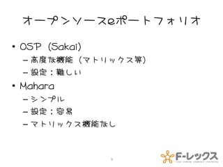 オープンソースeポートフォリオ

• OSP（Sakai）
  – 高度な機能（マトリックス等）
  – 設定：難しい
• Mahara
  – シンプル
  – 設定：容易
  – マトリックス機能なし


               9
 