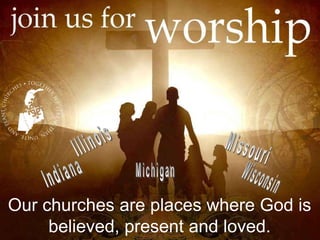 Our churches are places where God is
believed, present and loved.