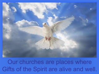 Our churches are places where
Gifts of the Spirit are alive and well.