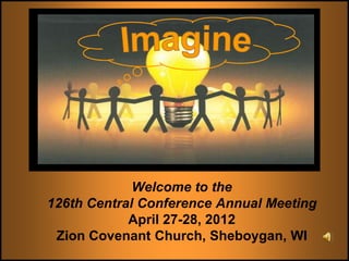Welcome to the
126th Central Conference Annual Meeting
            April 27-28, 2012
 Zion Covenant Church, Sheboygan, WI
 