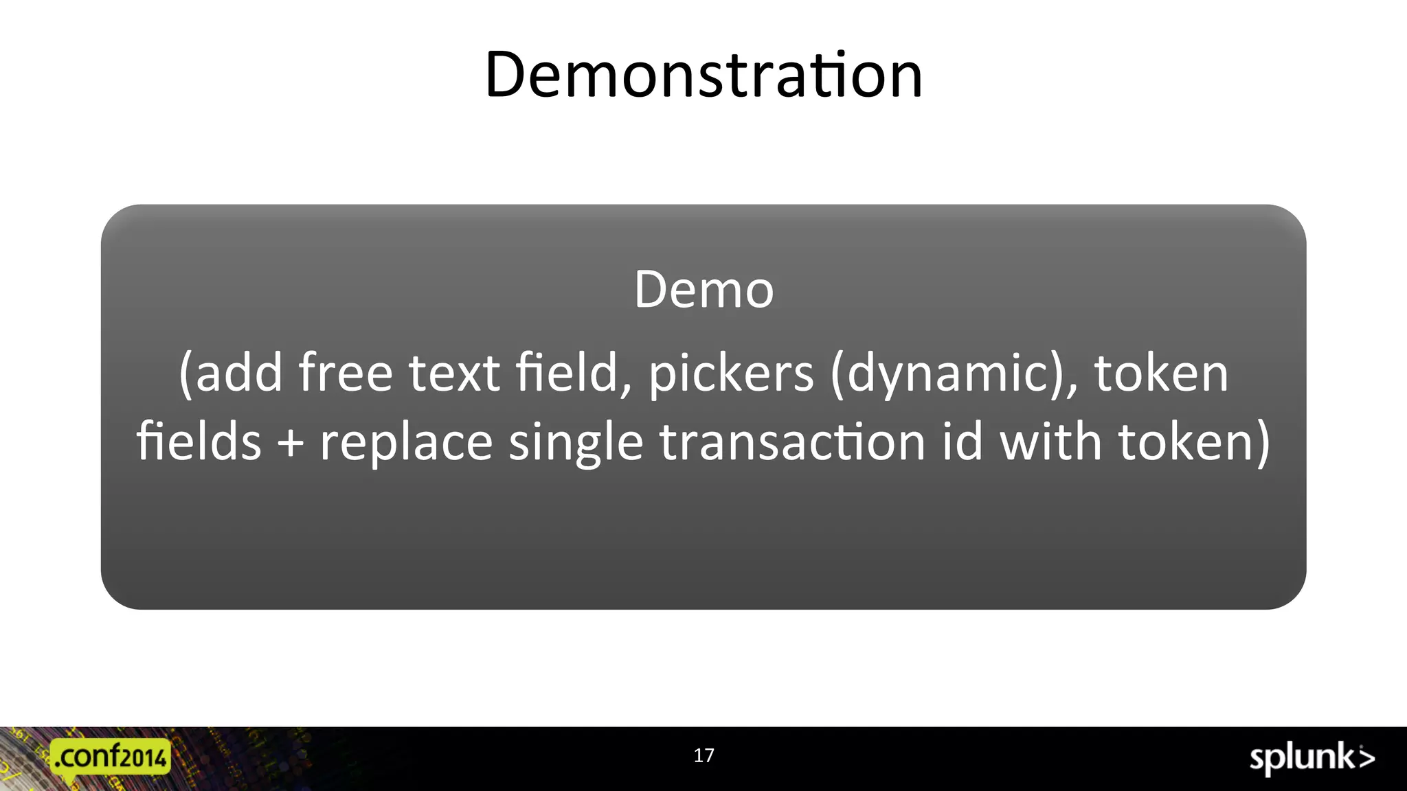 DemonstraCon	
  
17	
  
Demo	
  
(add	
  free	
  text	
  ﬁeld,	
  pickers	
  (dynamic),	
  token	
  
ﬁelds	
  +	
  replace	
  single	
  transacCon	
  id	
  with	
  token)	
  
	
  
 