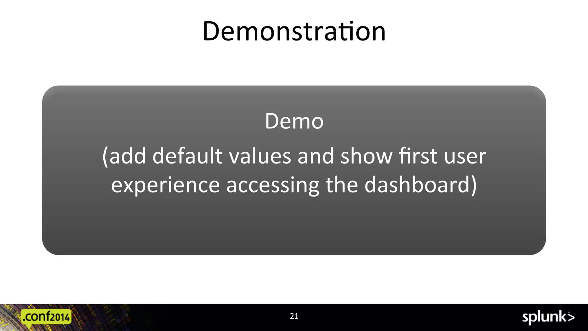 DemonstraCon	
  
21	
  
Demo	
  
(add	
  default	
  values	
  and	
  show	
  ﬁrst	
  user	
  
experience	
  accessing	
  the	
  dashboard)	
  
	
  
 