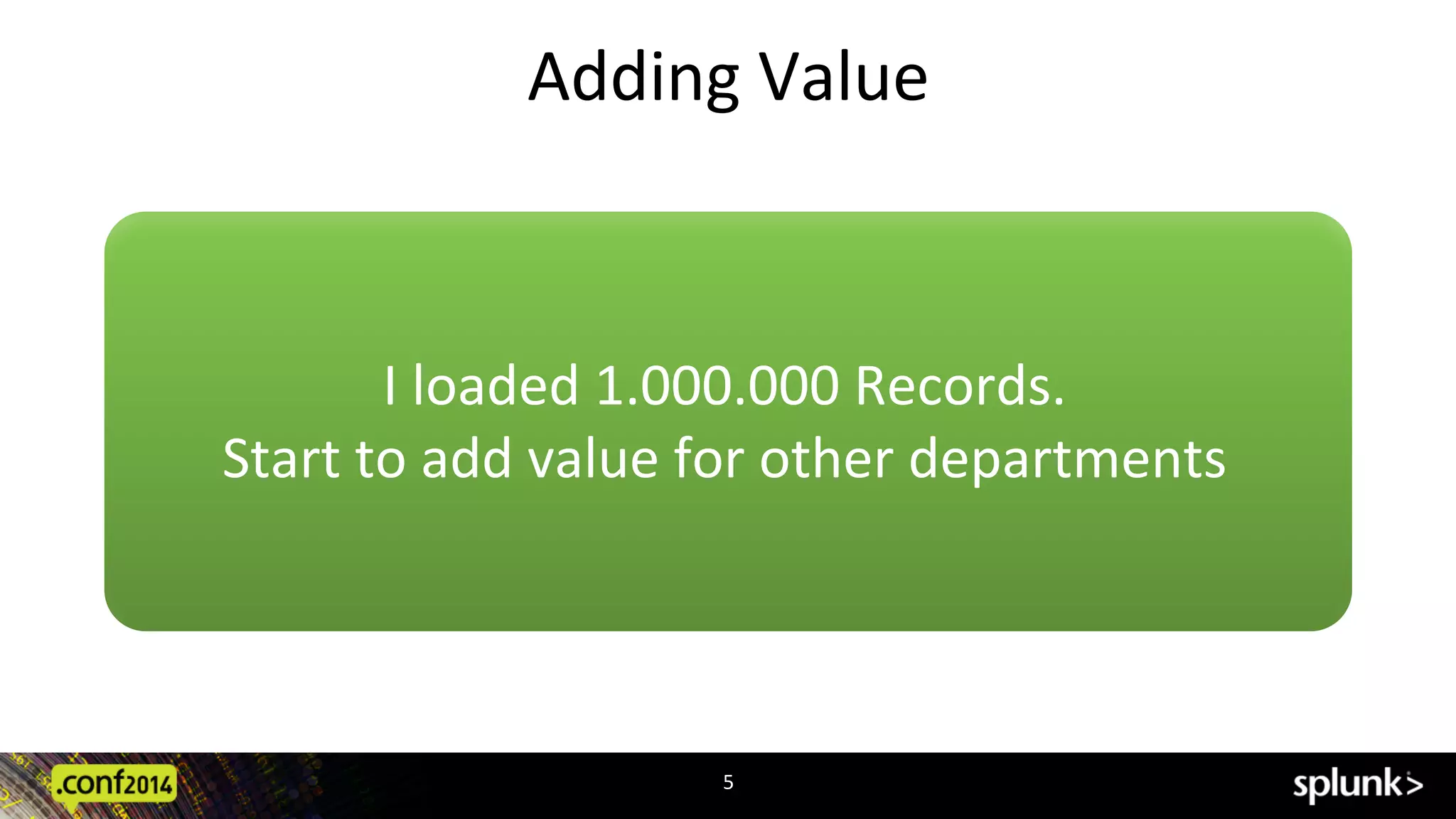 Adding	
  Value	
  
5	
  
I	
  loaded	
  1.000.000	
  Records.	
  	
  
Start	
  to	
  add	
  value	
  for	
  other	
  departments	
  
 