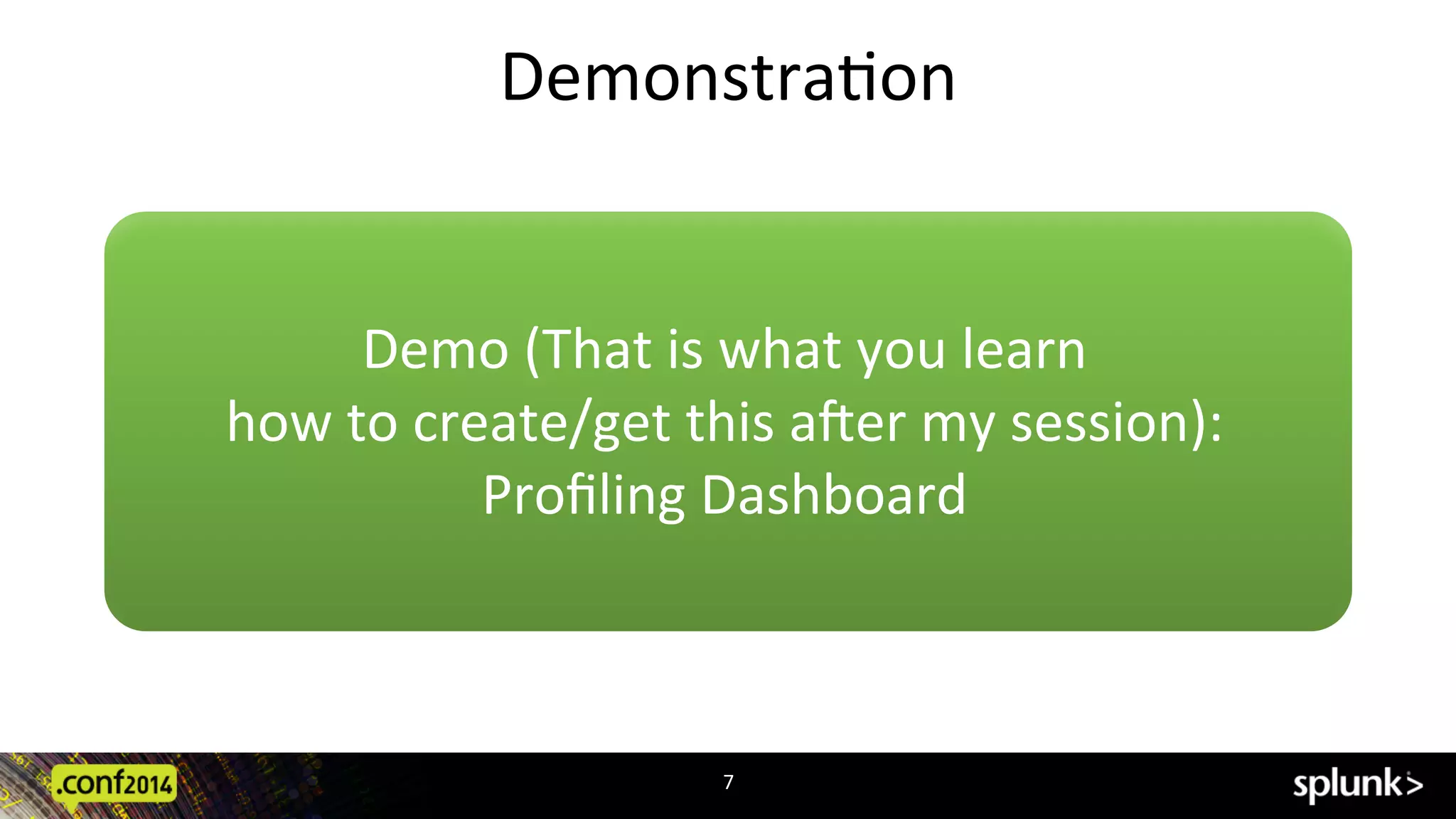 DemonstraCon	
  
7	
  
Demo	
  (That	
  is	
  what	
  you	
  learn	
  	
  
how	
  to	
  create/get	
  this	
  aPer	
  my	
  session):	
  
Proﬁling	
  Dashboard	
  
 