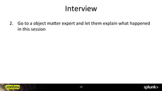 Interview	
  
2.  Go	
  to	
  a	
  object	
  ma:er	
  expert	
  and	
  let	
  them	
  explain	
  what	
  happened	
  
in	
  this	
  session	
  
10	
  
 