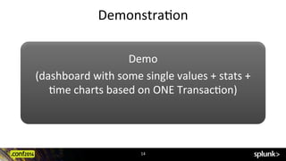 DemonstraCon	
  
14	
  
Demo	
  
(dashboard	
  with	
  some	
  single	
  values	
  +	
  stats	
  +	
  	
  
Cme	
  charts	
  based	
  on	
  ONE	
  TransacCon)	
  
	
  
 