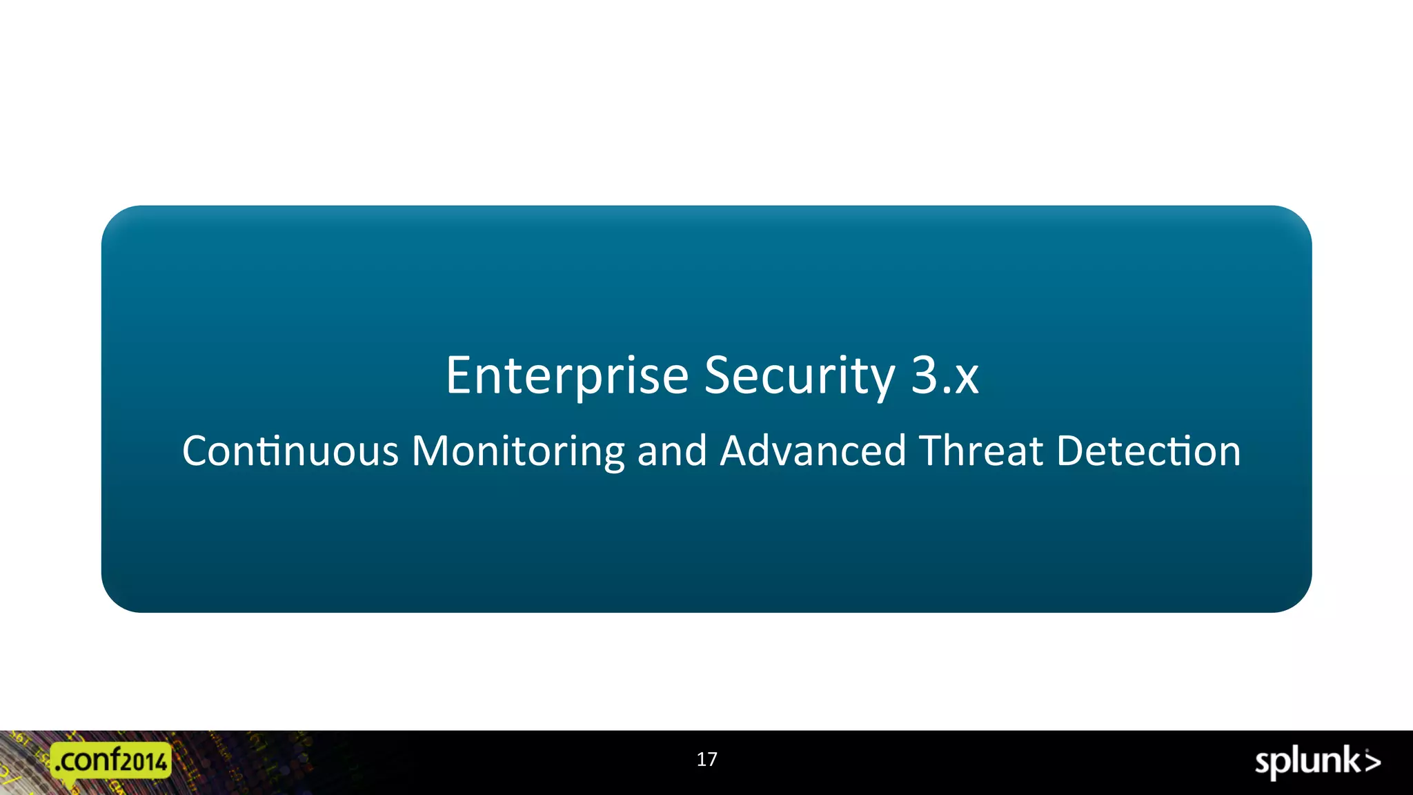 17	
  
Enterprise	
  Security	
  3.x	
  
ConAnuous	
  Monitoring	
  and	
  Advanced	
  Threat	
  DetecAon	
  
 