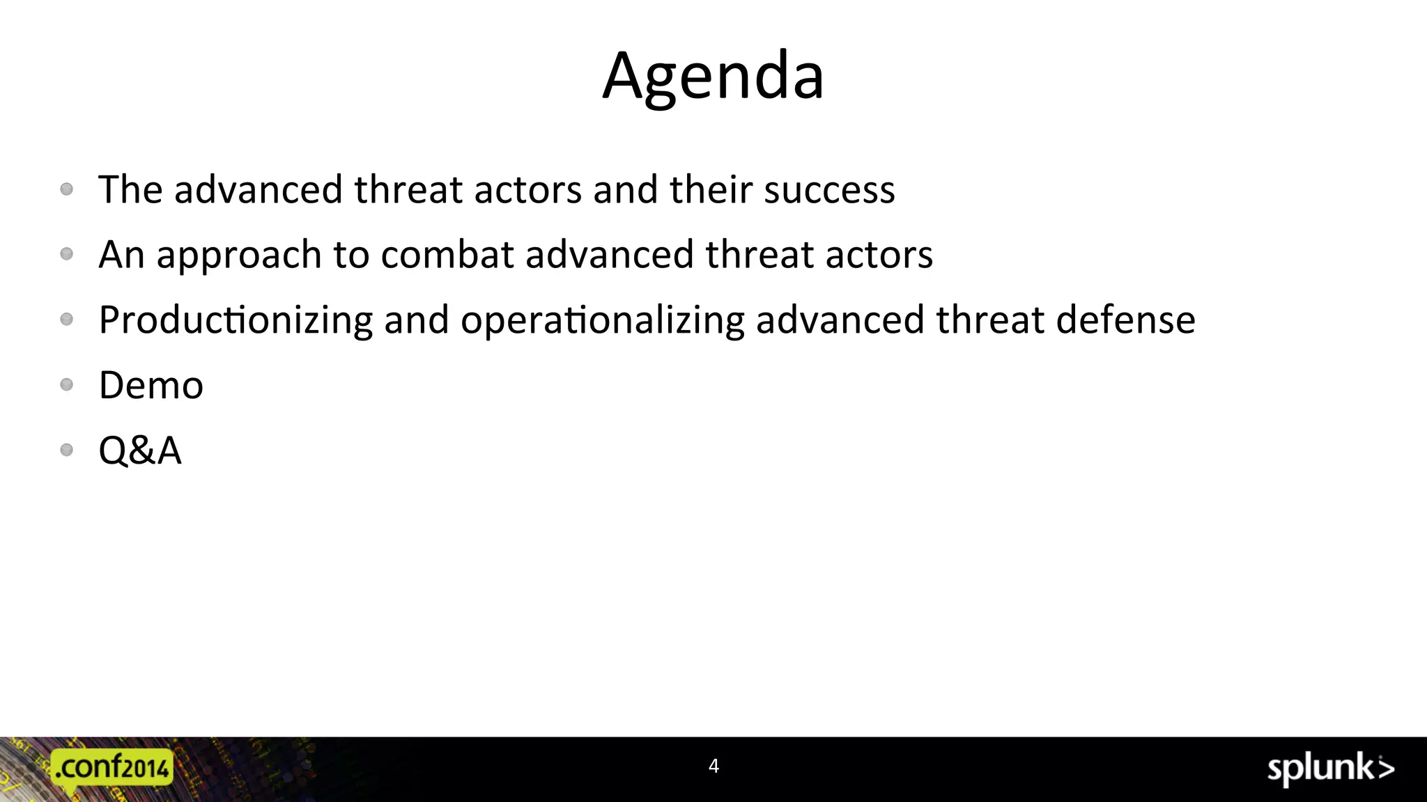 Agenda	
  
!   The	
  advanced	
  threat	
  actors	
  and	
  their	
  success	
  
!   An	
  approach	
  to	
  combat	
  advanced	
  threat	
  actors	
  
!   ProducAonizing	
  and	
  operaAonalizing	
  advanced	
  threat	
  defense	
  
!   Demo	
  
!   Q&A	
  
4	
  
 