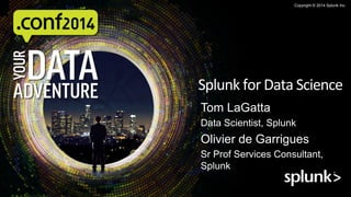 1
Copyright © 2014 Splunk Inc.
Tom LaGatta
Data Scientist, Splunk
Olivier de Garrigues
Sr Prof Services Consultant,
Splunk
Splunk	
  for	
  Data	
  Science	
  
 