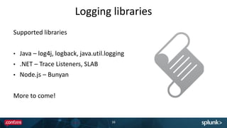 Logging libraries
Supported libraries
• Java – log4j, logback, java.util.logging
• .NET – Trace Listeners, SLAB
• Node.js – Bunyan
More to come!
16
 
