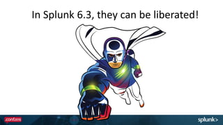 In Splunk 6.3, they can be liberated!In Splunk 6.3, they can be liberated!
 