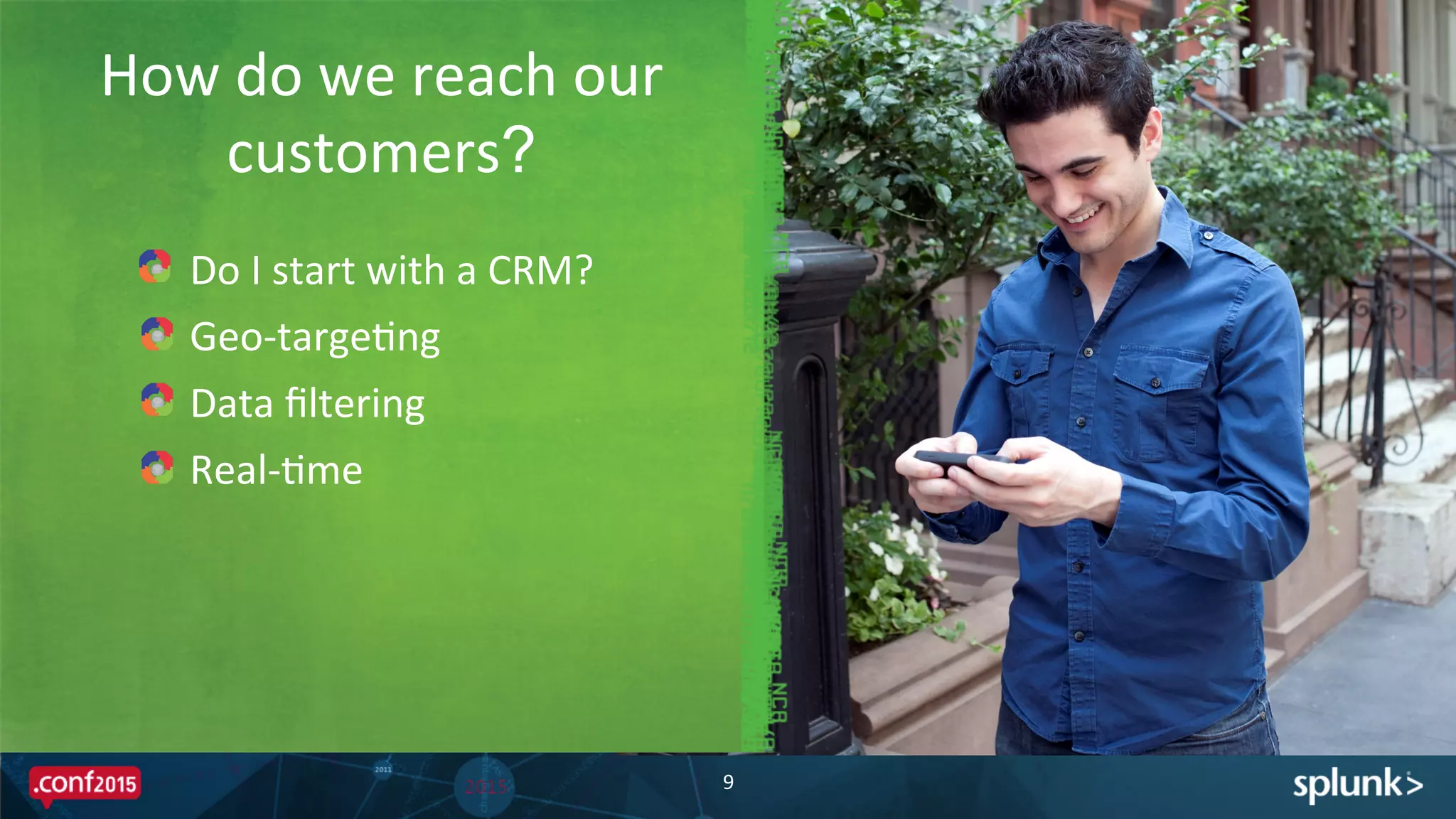 How	
  do	
  we	
  reach	
  our	
  
customers?
9	
  
!   Do	
  I	
  start	
  with	
  a	
  CRM?	
  
!   Geo-­‐targePng	
  
!   Data	
  ﬁltering	
  
!   Real-­‐Pme	
  
 