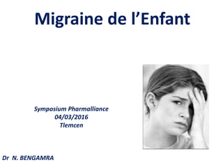 Migraine de l’Enfant
Symposium Pharmalliance
04/03/2016
Tlemcen
Dr N. BENGAMRA
 
