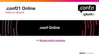 © 2021 SPLUNK INC.
.conf21 Online
>> Access online sessions
Watch on demand
 