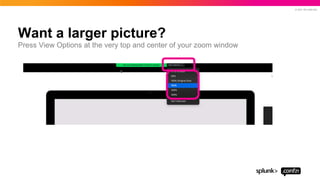 © 2021 SPLUNK INC.
Want a larger picture?
Press View Options at the very top and center of your zoom window
 