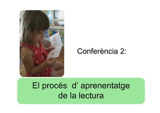 Conferència 2:



El procés d’ aprenentatge
       de la lectura
 