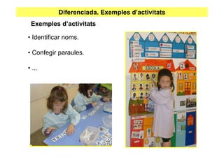 Diferenciada. Exemples d’activitats
 Exemples d’activitats

• Identificar noms.

• Confegir paraules.

• ...
 