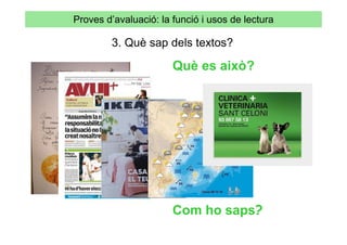 Proves d’avaluació: la funció i usos de lectura

         3. Què sap dels textos?

                       Què es això?




                       Com ho saps?
 