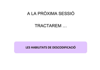 A LA PRÒXIMA SESSIÓ

     TRACTAREM …




LES HABILITATS DE DESCODIFICACIÓ
 