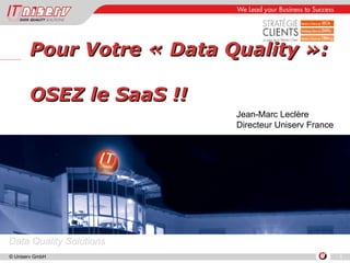 Pour Votre « Data Quality »:  OSEZ le SaaS !! Jean-Marc Leclère Directeur Uniserv France 