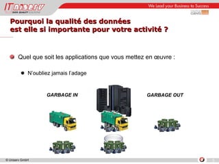 Quel que soit les applications que vous mettez en œuvre : N’oubliez jamais l’adage Pourquoi la qualité des données  est elle si importante pour votre activité ?  GARBAGE OUT GARBAGE IN 