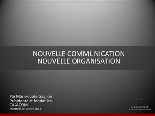Par Marie-Josée Gagnon Présidente et fondatrice CASACOM Montréal, le 19 avril 2011 NOUVELLE COMMUNICATION NOUVELLE ORGANISATION 