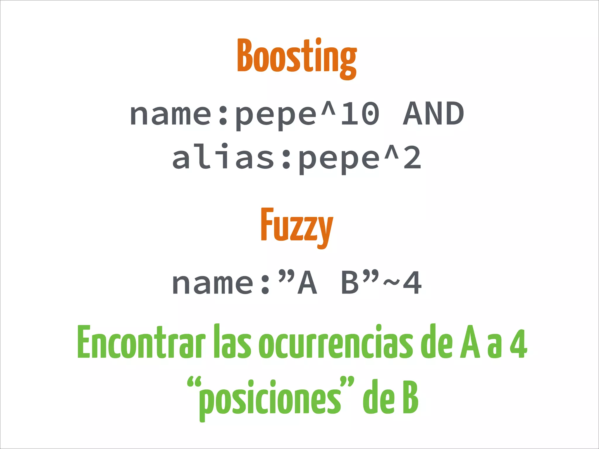 Boosting
name:pepe^10 AND
alias:pepe^2
Fuzzy
name:”A B”~4
EncontrarlasocurrenciasdeAa4
“posiciones”deB
 