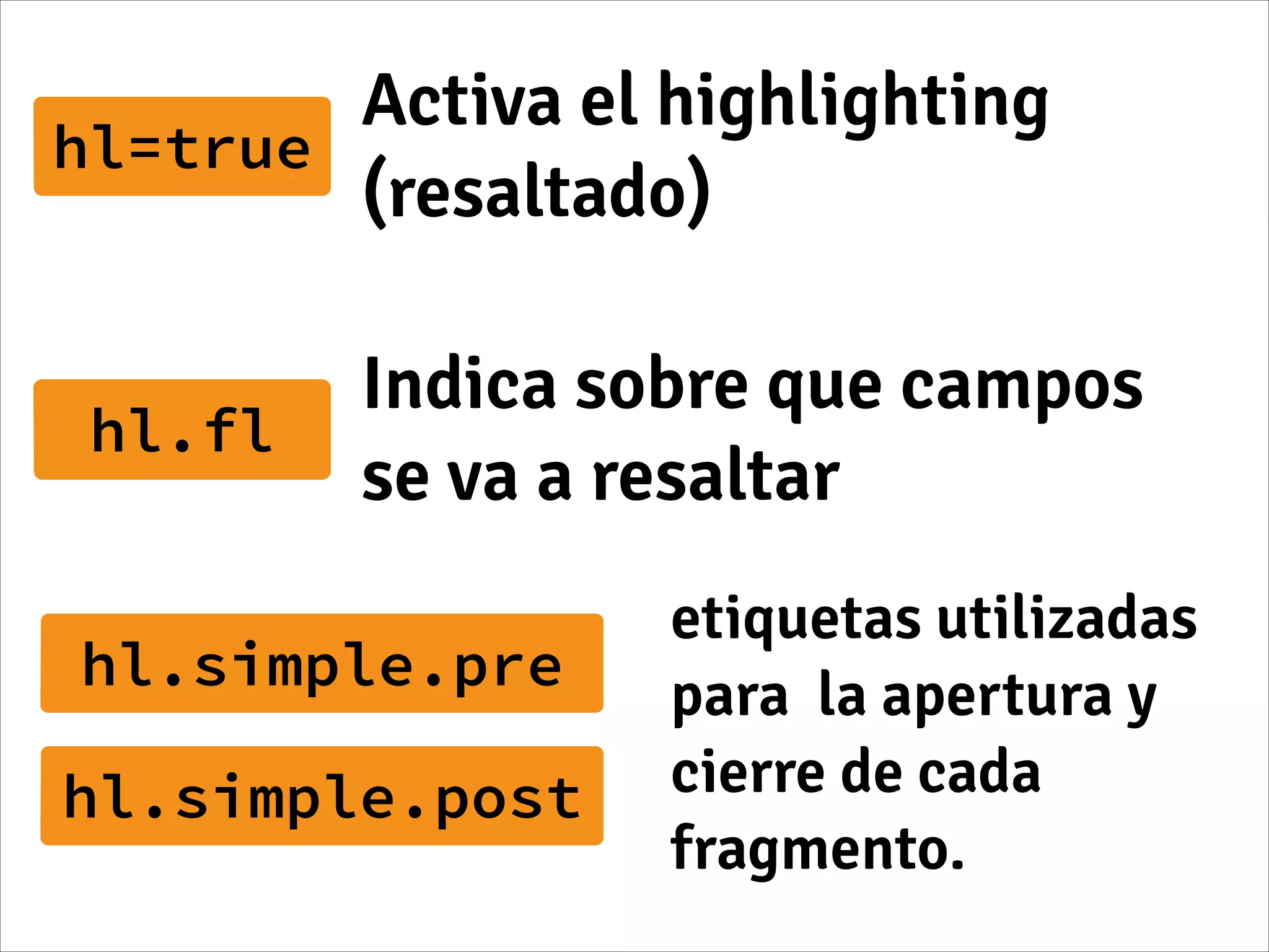 hl=true
Activa el highlighting
(resaltado)
hl.fl
Indica sobre que campos
se va a resaltar
hl.simple.pre
etiquetas utilizadas
para la apertura y
cierre de cada
fragmento.
hl.simple.post
 