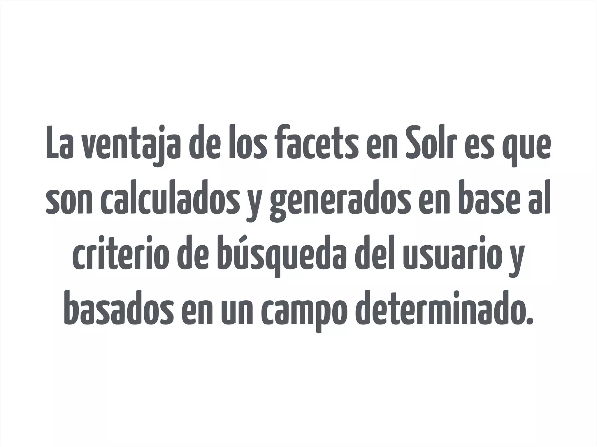 LaventajadelosfacetsenSolresque
soncalculadosygeneradosenbaseal
criteriodebúsquedadelusuarioy
basadosenuncampodeterminado.
 