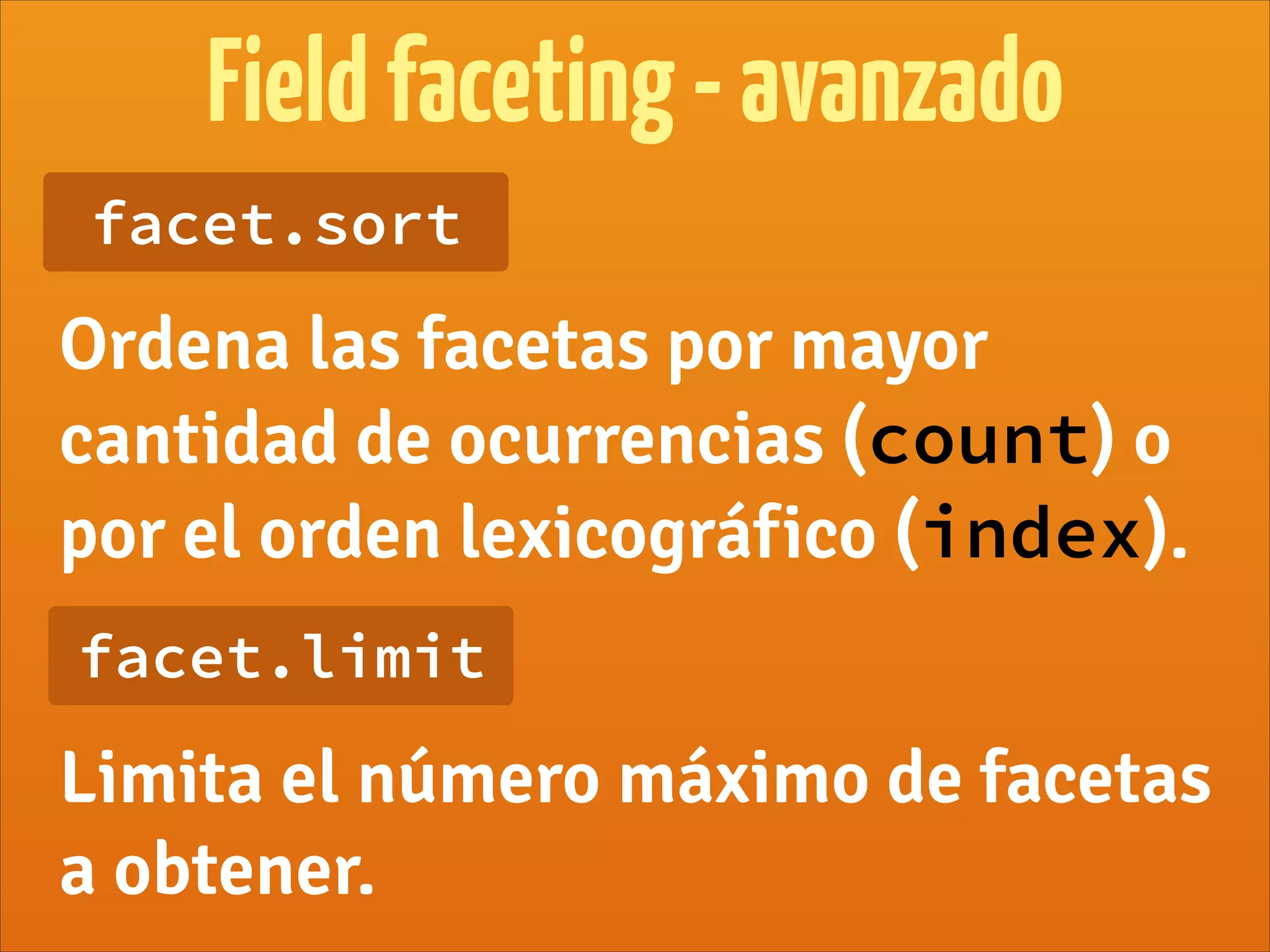 Fieldfaceting-avanzado
facet.sort
Ordena las facetas por mayor
cantidad de ocurrencias (count) o
por el orden lexicográfico (index).
facet.limit
Limita el número máximo de facetas
a obtener.
 