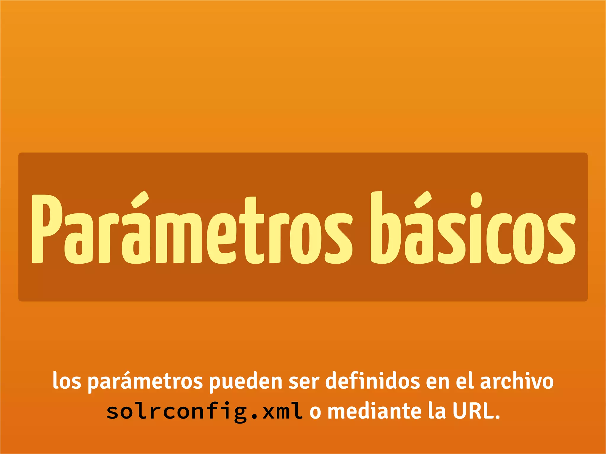 Parámetrosbásicos
los parámetros pueden ser definidos en el archivo
solrconfig.xml o mediante la URL.
 