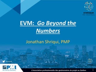 1
EVM: Go Beyond the
Numbers
Jonathan Shriqui, PMP
 