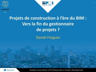 Projets de construction à l’ère du BIM :
Vers la fin du gestionnaire
de projets ?
Daniel Forgues
1
 