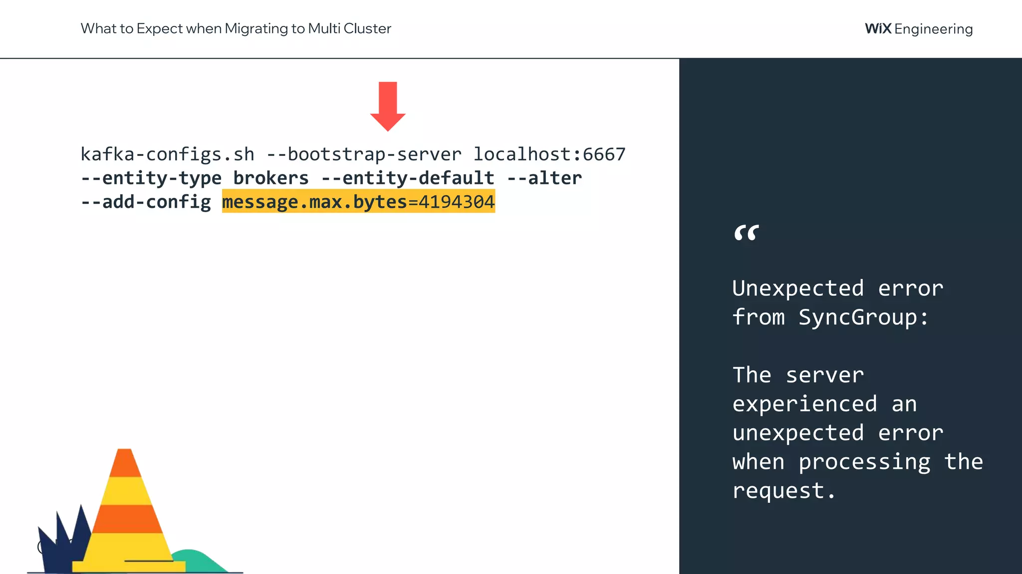 @NSilnitsky
What to Expect when Migrating to Multi Cluster
kafka-configs.sh --bootstrap-server localhost:6667
--entity-type brokers --entity-default --alter
--add-config message.max.bytes=4194304
“
Unexpected error
from SyncGroup:
The server
experienced an
unexpected error
when processing the
request.
 