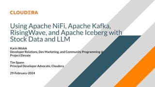 © 2024 Cloudera, Inc. All rights reserved.
Using Apache NiFi, Apache Kafka,
RisingWave, and Apache Iceberg with
Stock Data and LLM
Karin Wolok
Developer Relations, Dev Marketing, and Community Programming @
Project Elevate
Tim Spann
Principal Developer Advocate, Cloudera
29-February-2024
 