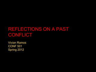REFLECTIONS ON A PAST
CONFLICT
Vivian Ramos
CONF 501
Spring 2012
 