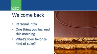 Welcome back
• Personal intro
• One thing you learned
this morning
• What’s your favorite
kind of cake?
 
