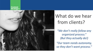 What do we hear
from clients?
“We don’t really follow any
organized process.”
(But they actually do!)
“Our team needs autonomy,
so they don’t want process.”
 
