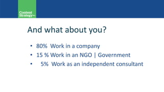 And what about you?
• 80% Work in a company
• 15 % Work in an NGO | Government
• 5% Work as an independent consultant
 