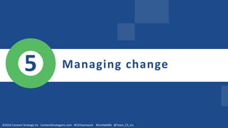 We need to
align people +
process.
Managing change5
©2016 Content Strategy Inc ContentStrategyInc.com #CSITeamwork #ConfabMN @Team_CS_Inc
 